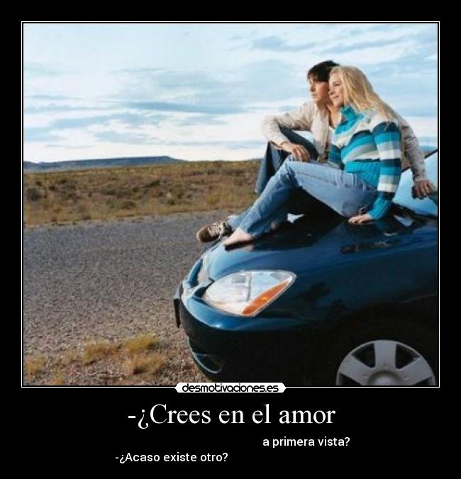 -¿Crees en el amor - a primera vista?
-¿Acaso existe otro?