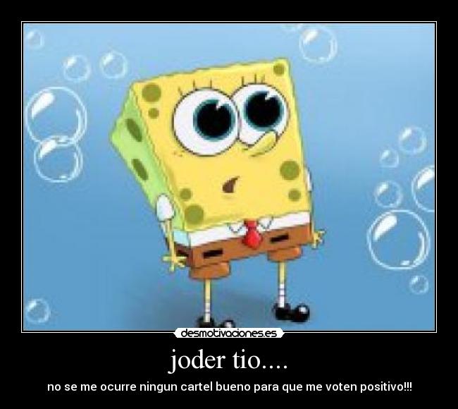 joder tio.... - no se me ocurre ningun cartel bueno para que me voten positivo!!!