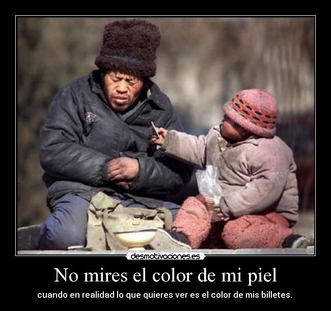 No mires el color de mi piel - cuando en realidad lo que quieres ver es el color de mis billetes. 