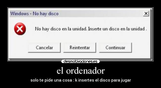 el ordenador - solo te pide una cosa : k insertes el disco para jugar