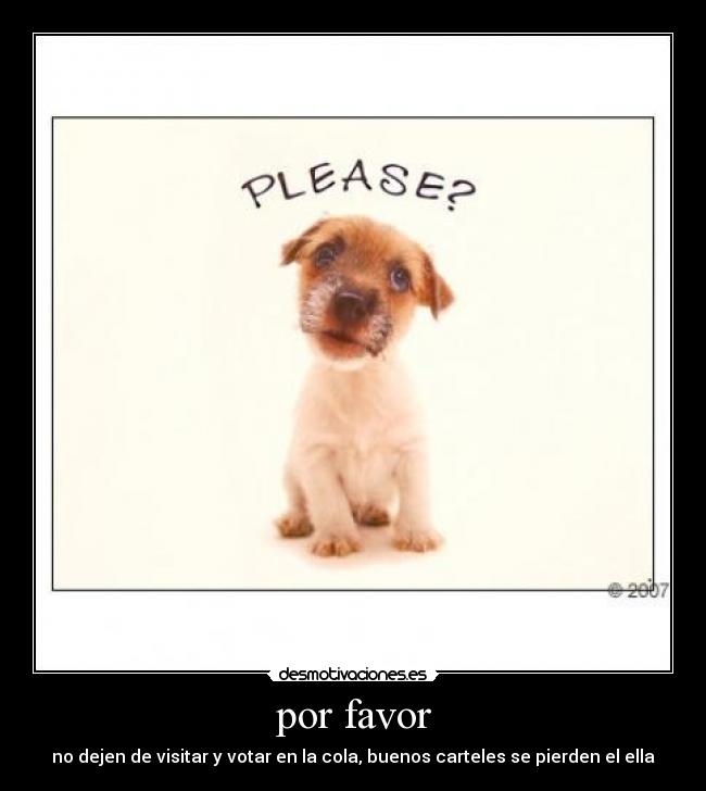 por favor - no dejen de visitar y votar en la cola, buenos carteles se pierden el ella
