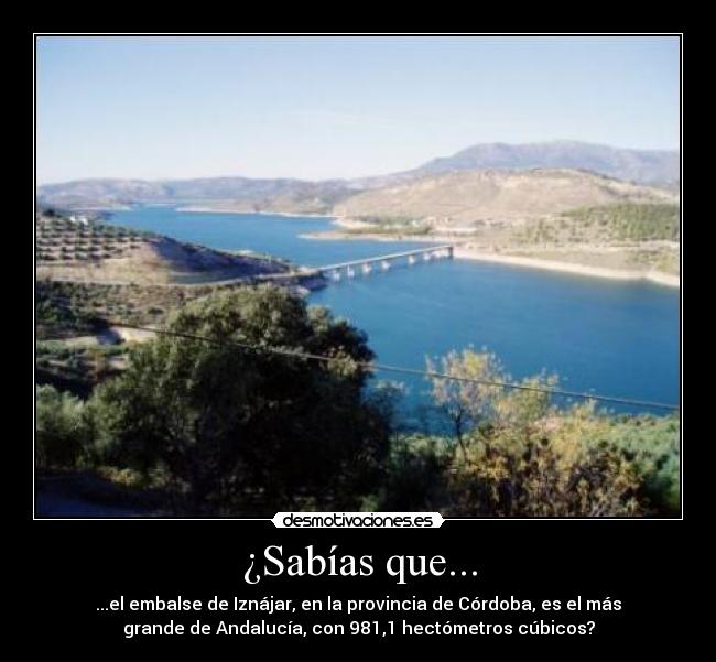 ¿Sabías que... - ...el embalse de Iznájar, en la provincia de Córdoba, es el más
grande de Andalucía, con 981,1 hectómetros cúbicos?