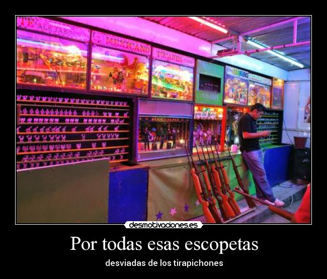 Por todas esas escopetas - desviadas de los tirapichones