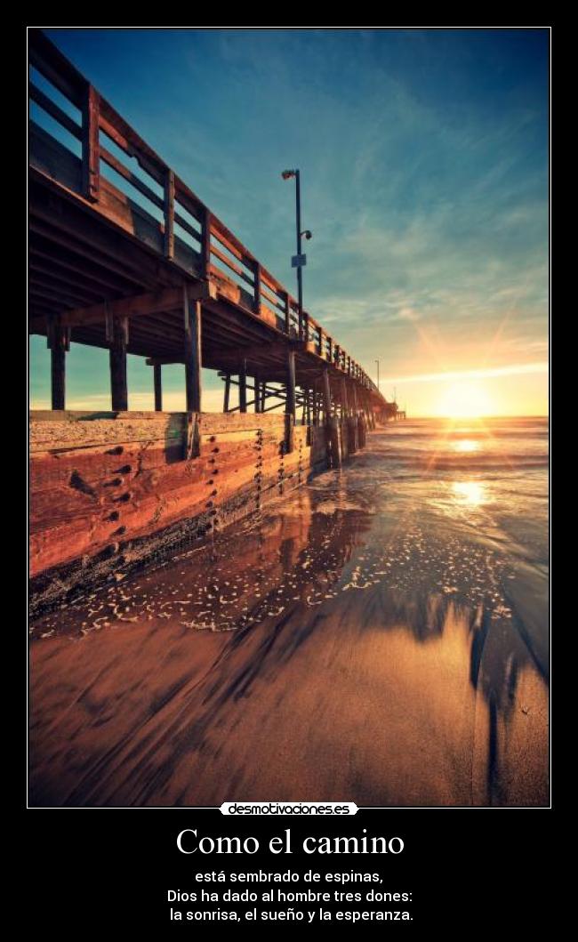 Como el camino -  está sembrado de espinas, 
Dios ha dado al hombre tres dones:
 la sonrisa, el sueño y la esperanza.