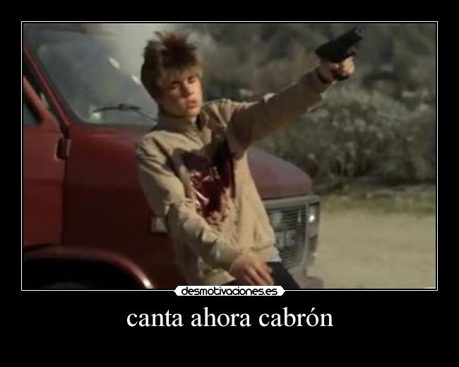 canta ahora cabrón -