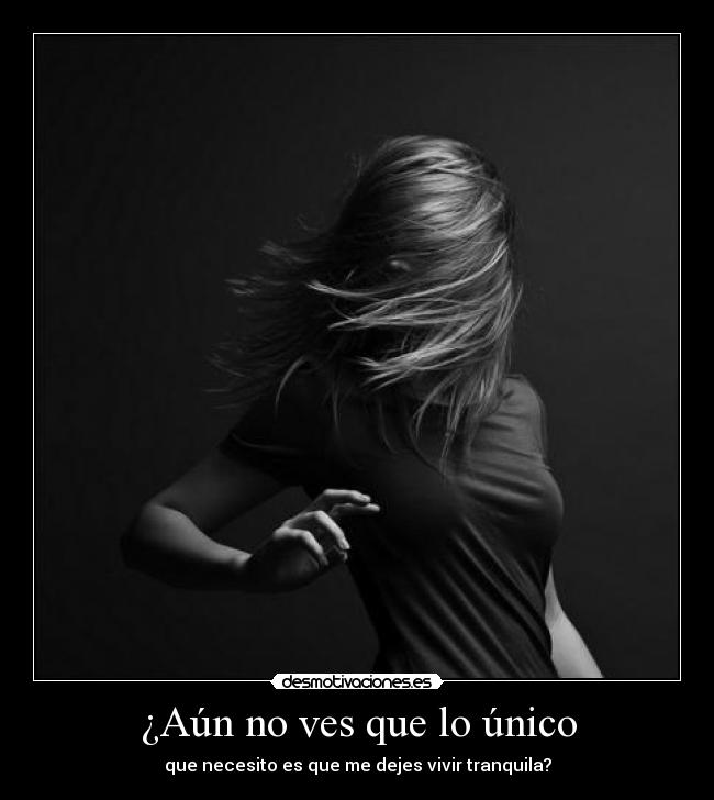 ¿Aún no ves que lo único - que necesito es que me dejes vivir tranquila?
