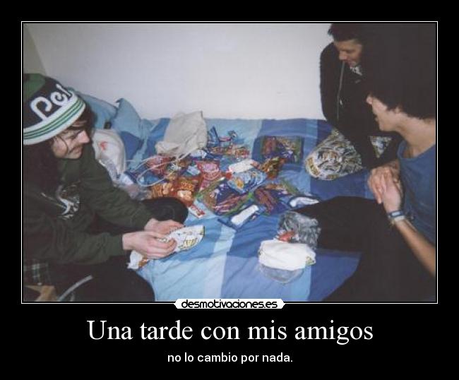 Una tarde con mis amigos - no lo cambio por nada.
