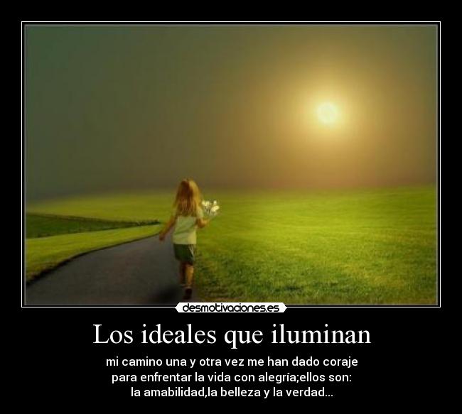 Los ideales que iluminan - mi camino una y otra vez me han dado coraje
para enfrentar la vida con alegría;ellos son:
la amabilidad,la belleza y la verdad...