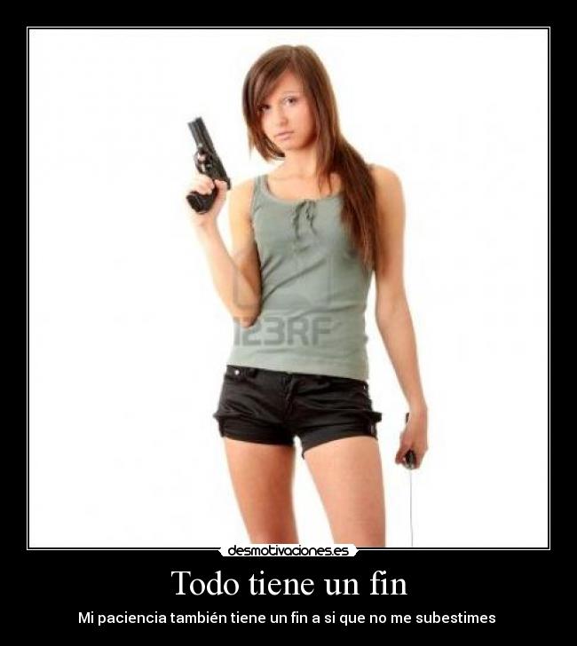 Todo tiene un fin - Mi paciencia también tiene un fin a si que no me subestimes 