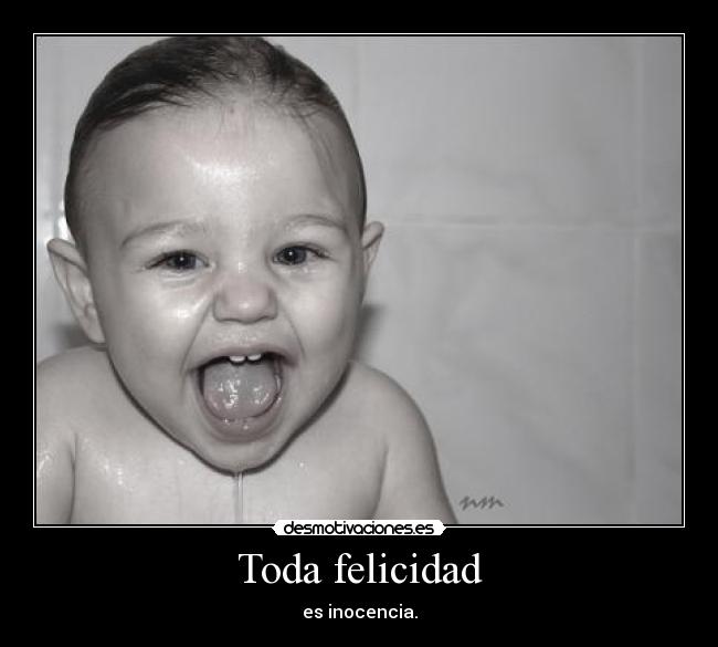 Toda felicidad - es inocencia.