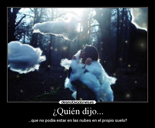 ¿Quién dijo... - ...que no podía estar en las nubes en el propio suelo?