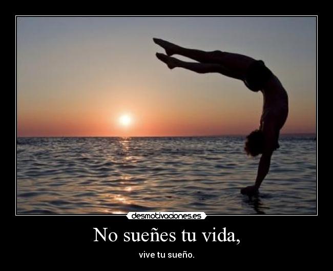 No sueñes tu vida, - vive tu sueño.