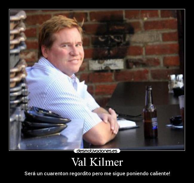 Val Kilmer - Será un cuarenton regordito pero me sigue poniendo caliente!