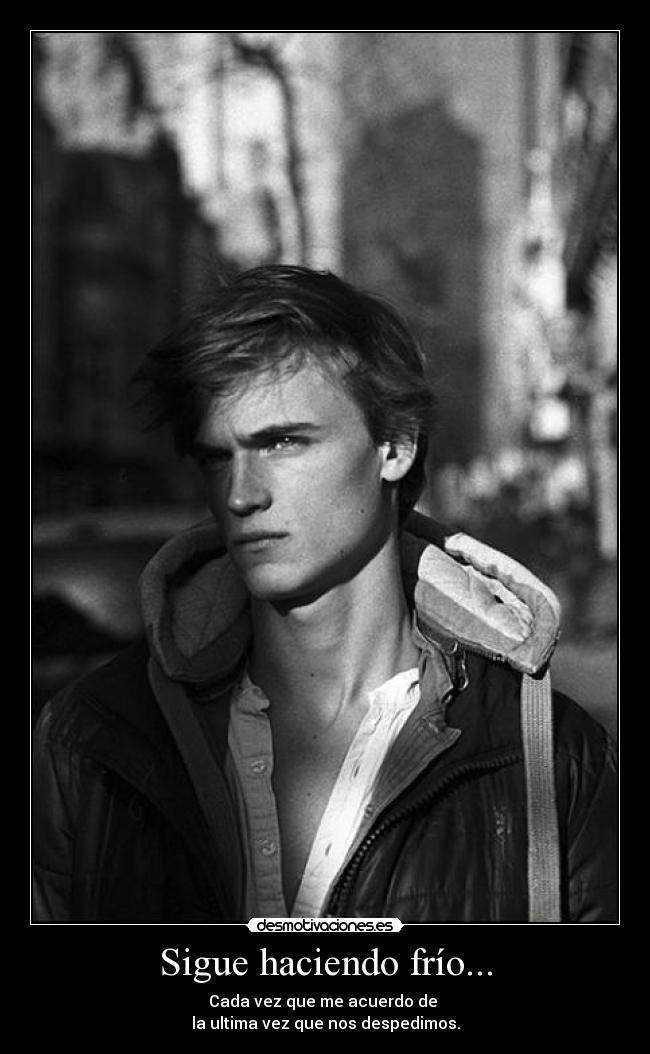 Sigue haciendo frío... - Cada vez que me acuerdo de 
la ultima vez que nos despedimos.