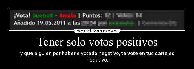 Tener solo votos positivos - y que alguien por haberle votado negativo, te vote en tus carteles negativo.