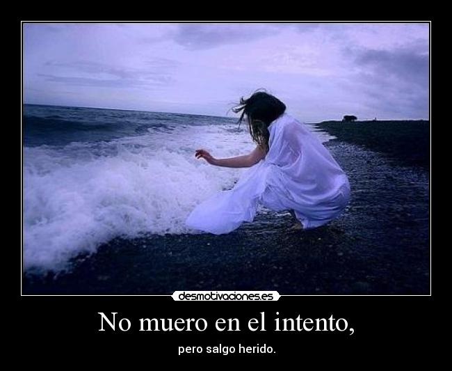 No muero en el intento, - pero salgo herido.
