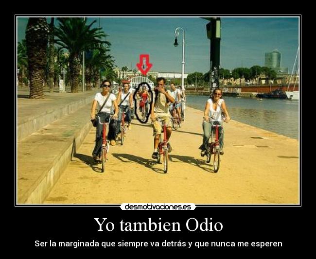 Yo tambien Odio - Ser la marginada que siempre va detrás y que nunca me esperen
