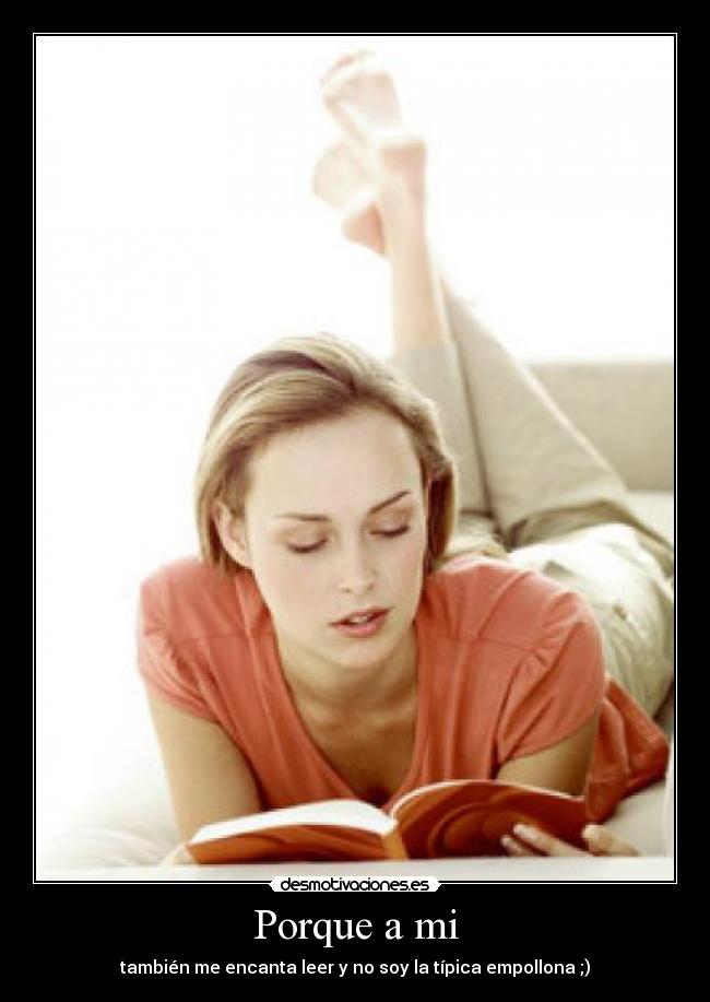 Porque a mi - también me encanta leer y no soy la típica empollona ;)