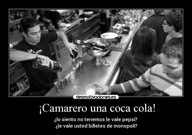 ¡Camarero una coca cola! - ¿lo siento no tenemos le vale pepsi? 
¿le vale usted billetes de monopoli?