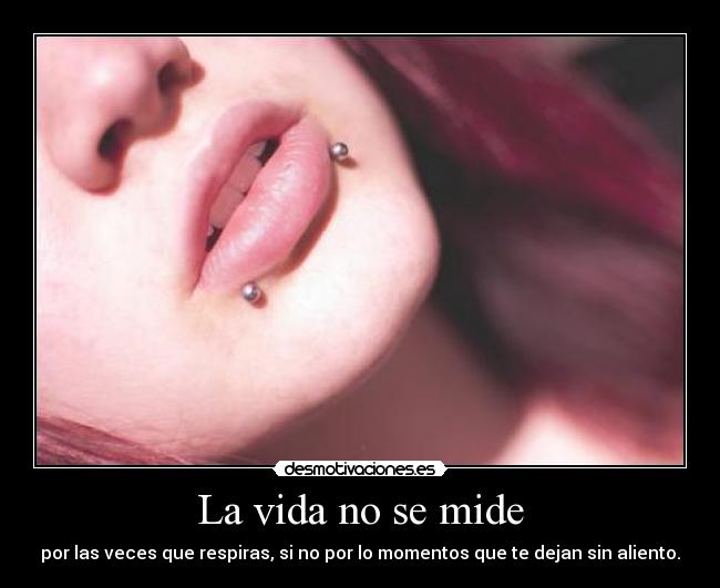 La vida no se mide - por las veces que respiras, si no por lo momentos que te dejan sin aliento.