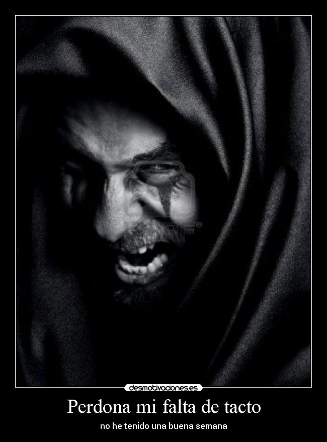 Perdona mi falta de tacto - no he tenido una buena semana