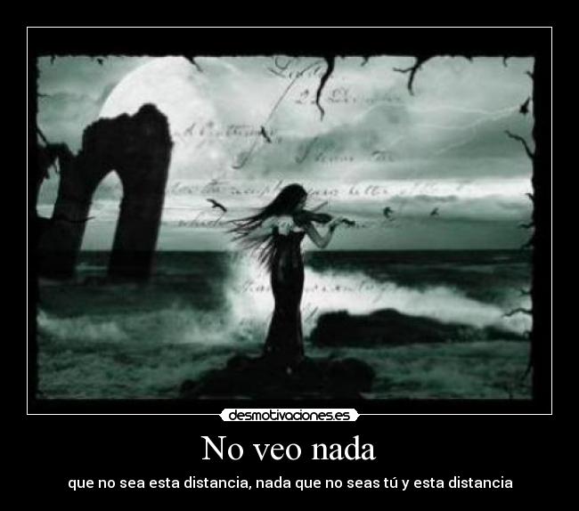 No veo nada - que no sea esta distancia, nada que no seas tú y esta distancia