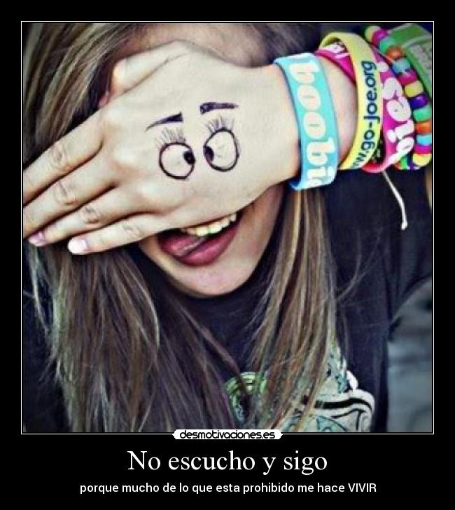 No escucho y sigo - porque mucho de lo que esta prohibido me hace VIVIR