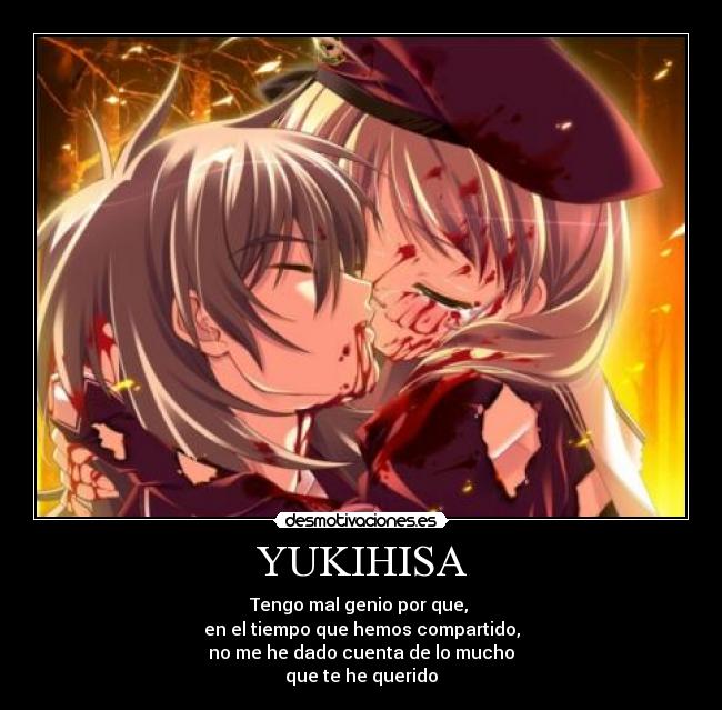 YUKIHISA - Tengo mal genio por que, 
en el tiempo que hemos compartido,
no me he dado cuenta de lo mucho
que te he querido