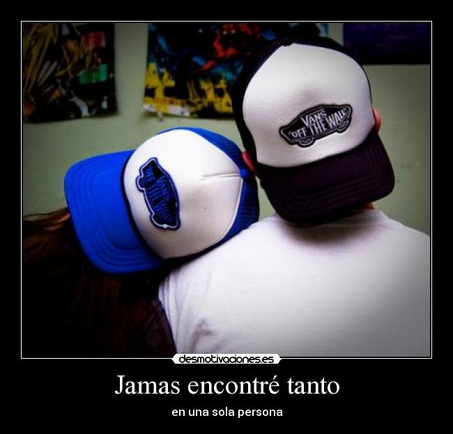 Jamas encontré tanto - en una sola persona