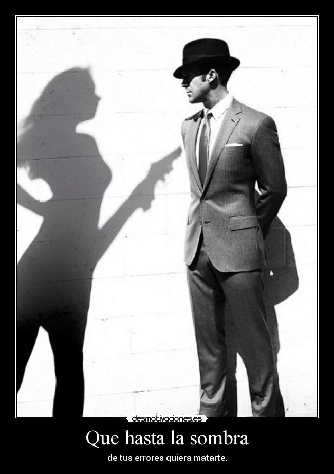 Que hasta la sombra - de tus errores quiera matarte.