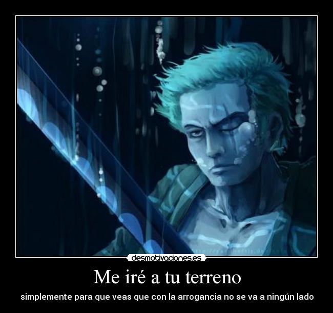 Me iré a tu terreno - simplemente para que veas que con la arrogancia no se va a ningún lado