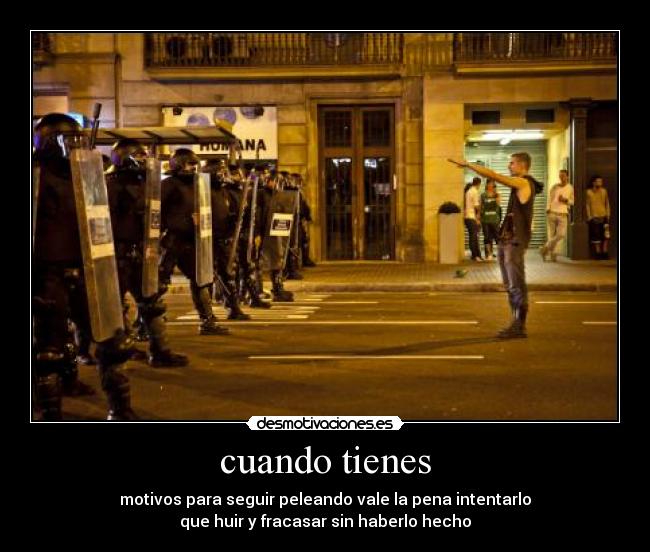 cuando tienes - motivos para seguir peleando vale la pena intentarlo
que huir y fracasar sin haberlo hecho