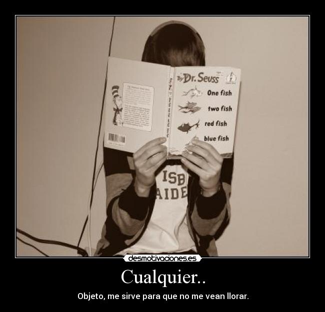 Cualquier.. - Objeto, me sirve para que no me vean llorar.