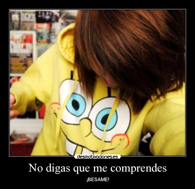 No digas que me comprendes - ¡BESAME!