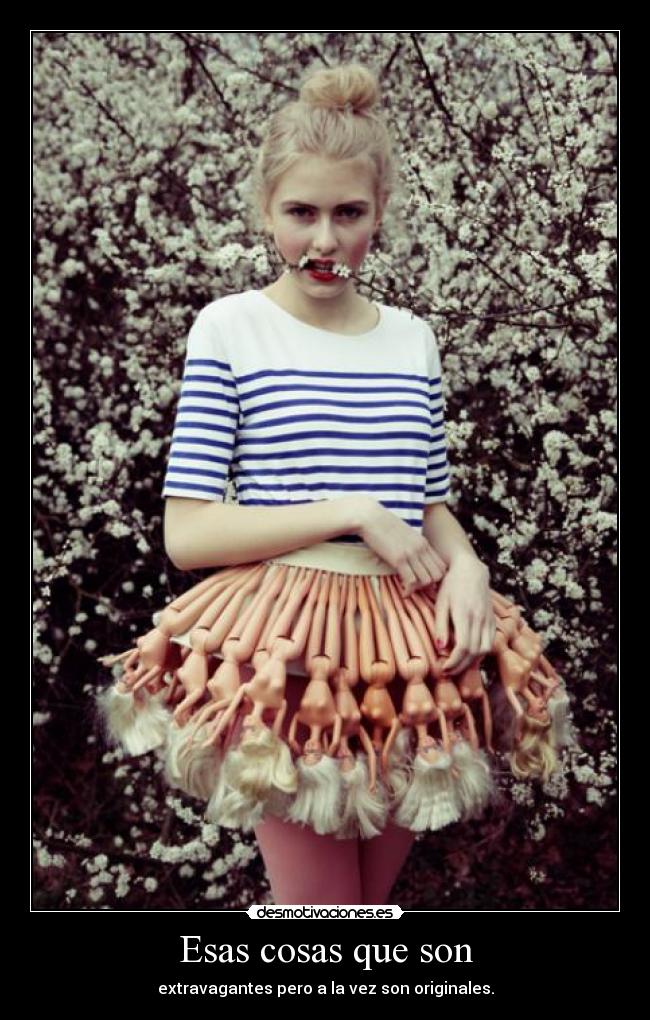 Esas cosas que son - extravagantes pero a la vez son originales.