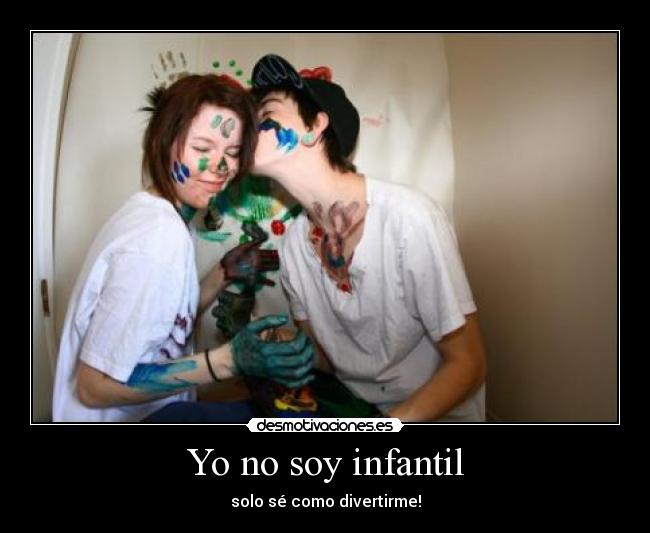 Yo no soy infantil - solo sé como divertirme!