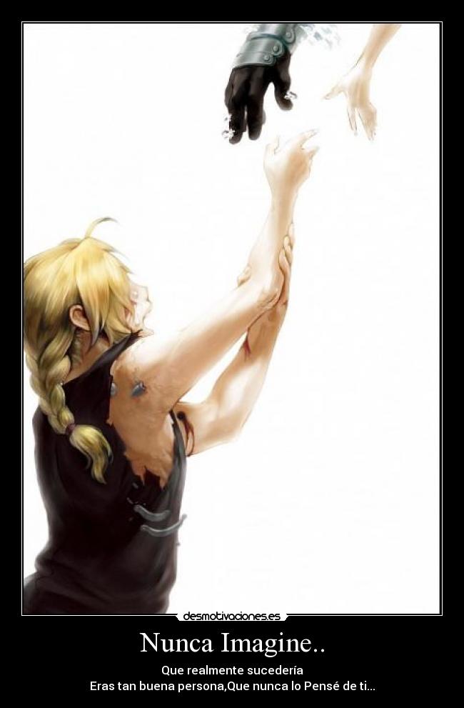 Nunca Imagine.. - Que realmente sucedería
Eras tan buena persona,Que nunca lo Pensé de ti...