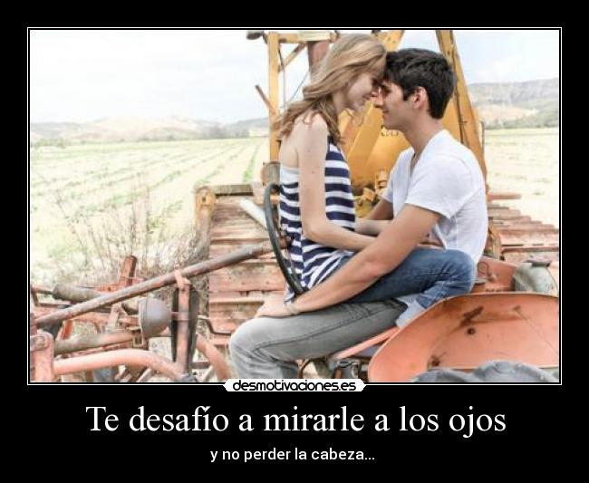 Te desafío a mirarle a los ojos - y no perder la cabeza...