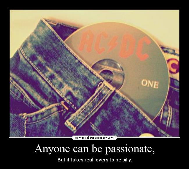 Anyone can be passionate, - But it takes real lovers to be silly.