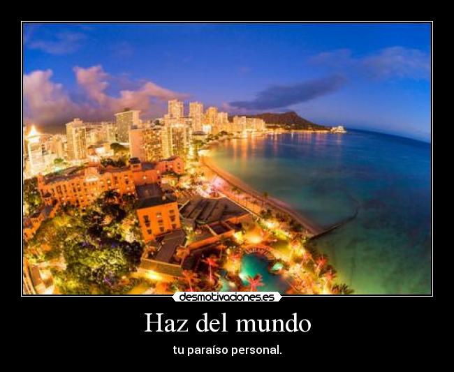 Haz del mundo - tu paraíso personal.