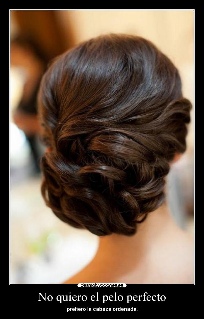 No quiero el pelo perfecto - prefiero la cabeza ordenada.