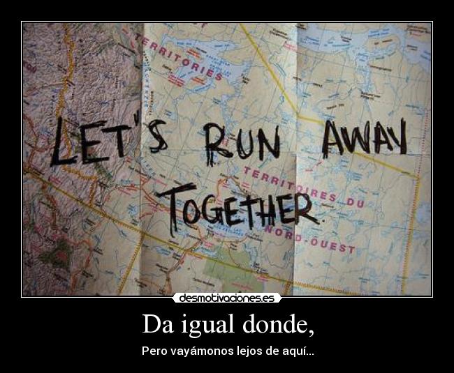 Da igual donde, - Pero vayámonos lejos de aquí...