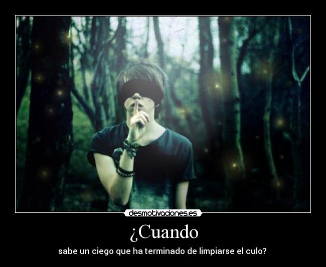 ¿Cuando - sabe un ciego que ha terminado de limpiarse el culo?