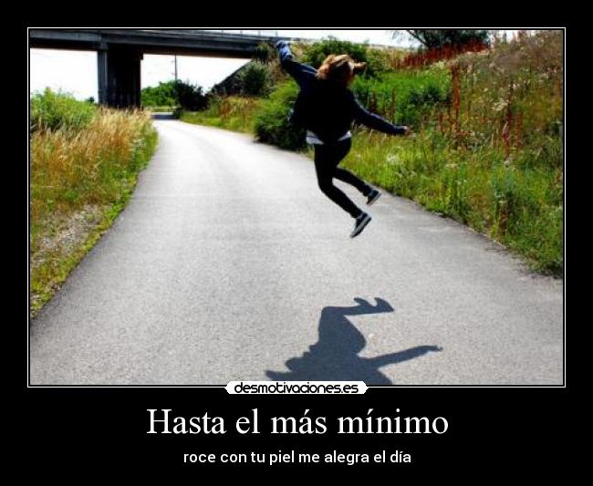 Hasta el más mínimo - roce con tu piel me alegra el día