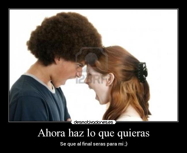 Ahora haz lo que quieras - Se que al final seras para mi ;)