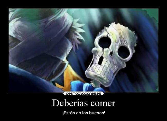 Deberías comer - ¡Estás en los huesos!