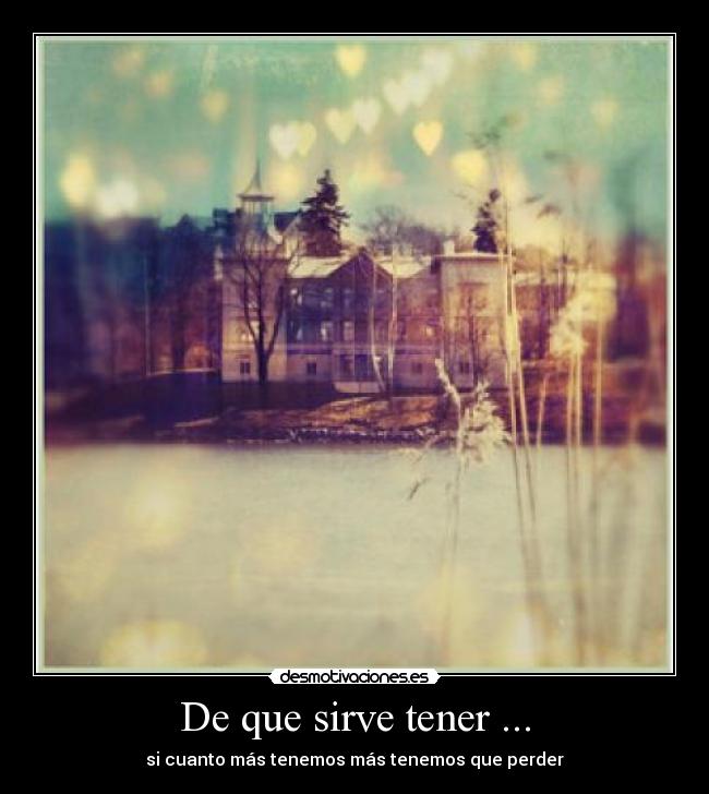 De que sirve tener ... - si cuanto más tenemos más tenemos que perder