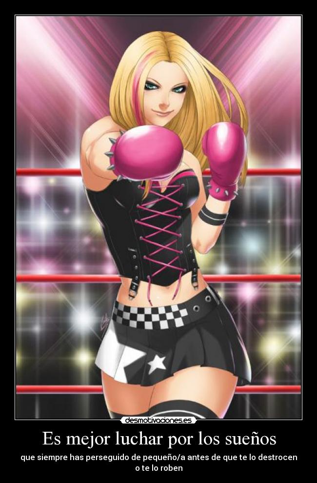 Es mejor luchar por los sueños - que siempre has perseguido de pequeño/a antes de que te lo destrocen o te lo roben