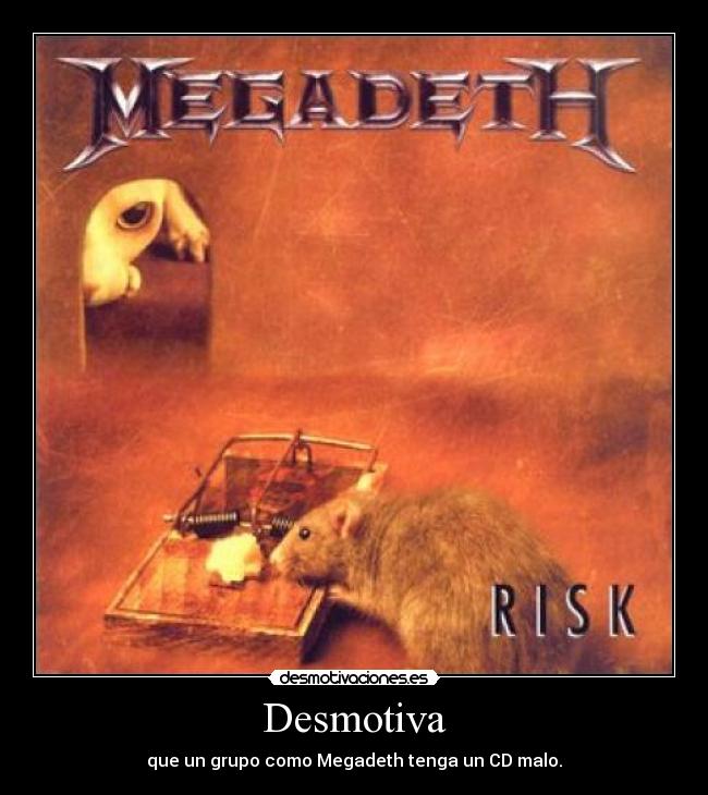 Desmotiva - que un grupo como Megadeth tenga un CD malo.