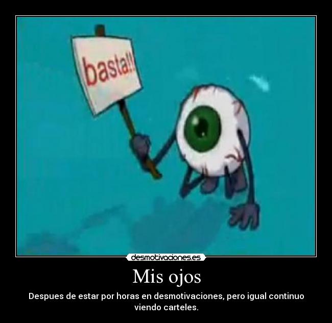 Mis ojos - Despues de estar por horas en desmotivaciones, pero igual continuo viendo carteles.